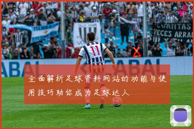 全面解析足球资料网站的功能与使用技巧助你成为足球达人