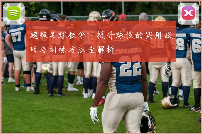 超级足球教学：提升球技的实用技巧与训练方法全解析