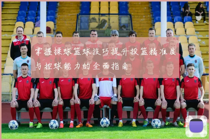 掌握揉球篮球技巧提升投篮精准度与控球能力的全面指南