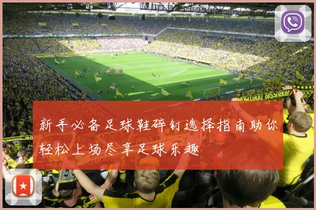 新手必备足球鞋碎钉选择指南助你轻松上场尽享足球乐趣