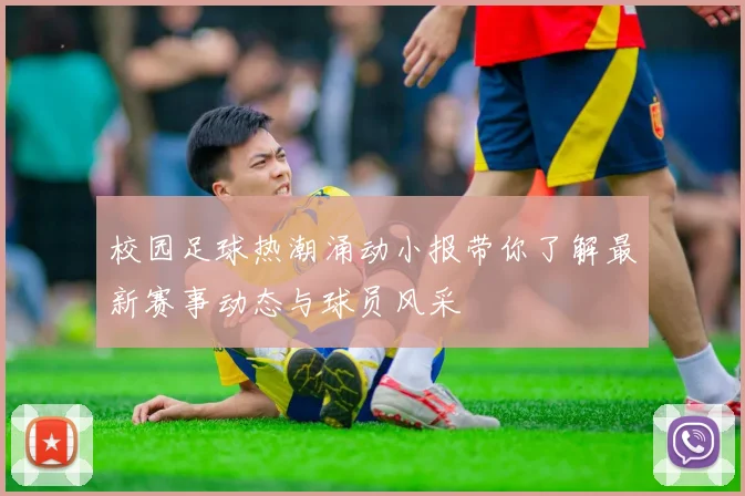 校园足球热潮涌动小报带你了解最新赛事动态与球员风采