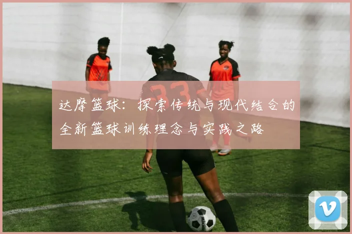 达摩篮球：探索传统与现代结合的全新篮球训练理念与实践之路