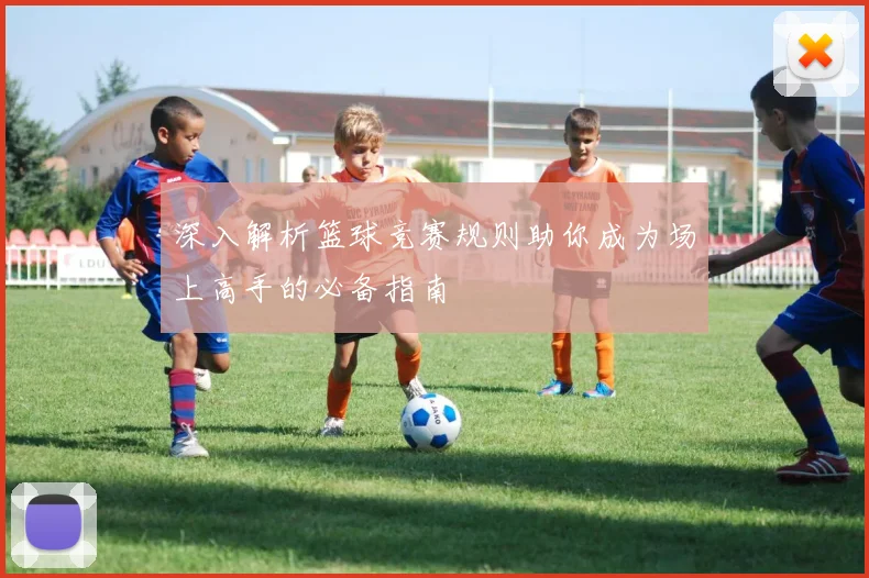 深入解析篮球竞赛规则助你成为场上高手的必备指南