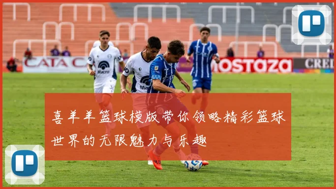 喜羊羊篮球模版带你领略精彩篮球世界的无限魅力与乐趣