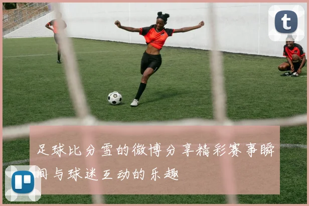足球比分雪的微博分享精彩赛事瞬间与球迷互动的乐趣